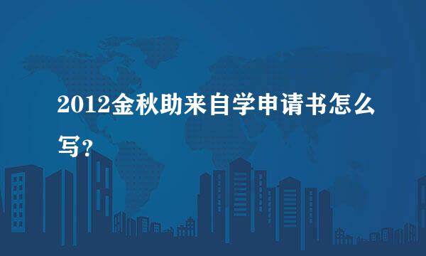 2012金秋助来自学申请书怎么写？