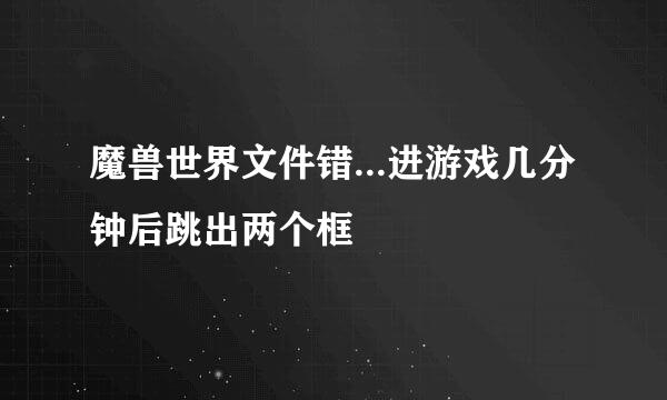 魔兽世界文件错...进游戏几分钟后跳出两个框