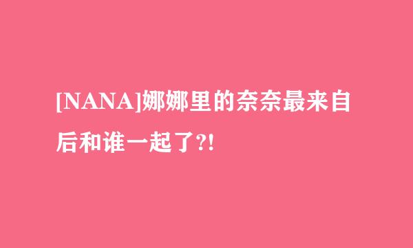 [NANA]娜娜里的奈奈最来自后和谁一起了?!