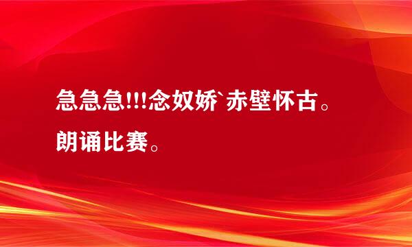 急急急!!!念奴娇`赤壁怀古。朗诵比赛。