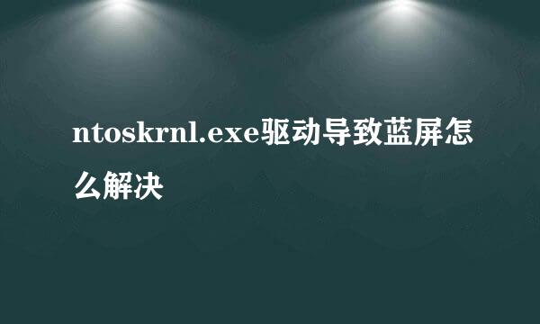 ntoskrnl.exe驱动导致蓝屏怎么解决