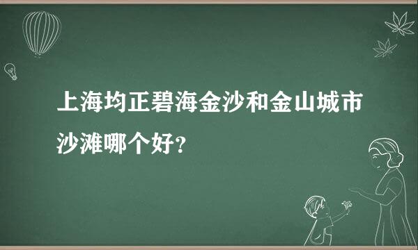 上海均正碧海金沙和金山城市沙滩哪个好？