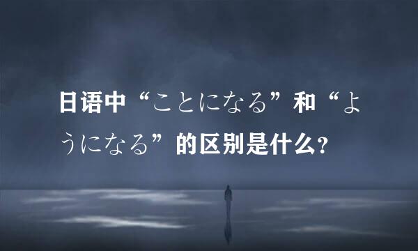 日语中“ことになる”和“ようになる”的区别是什么？