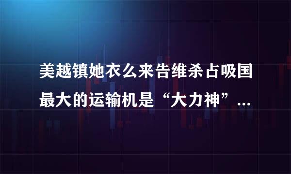 美越镇她衣么来告维杀占吸国最大的运输机是“大力神”C－130吗