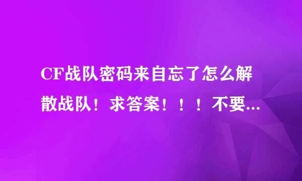 CF战队密码来自忘了怎么解散战队！求答案！！！不要让360问答我等