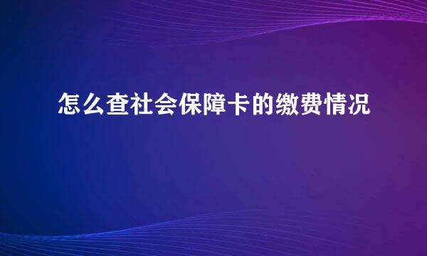 怎么查社会保障卡的缴费情况