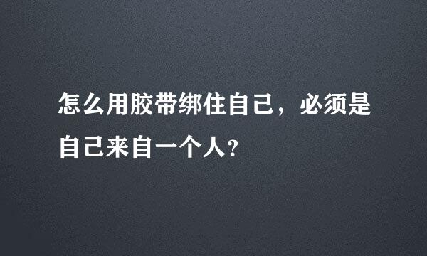 怎么用胶带绑住自己，必须是自己来自一个人？