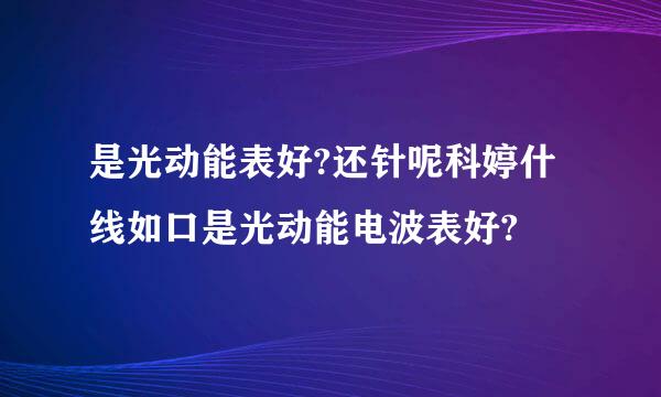 是光动能表好?还针呢科婷什线如口是光动能电波表好?