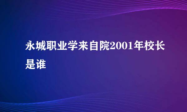 永城职业学来自院2001年校长是谁