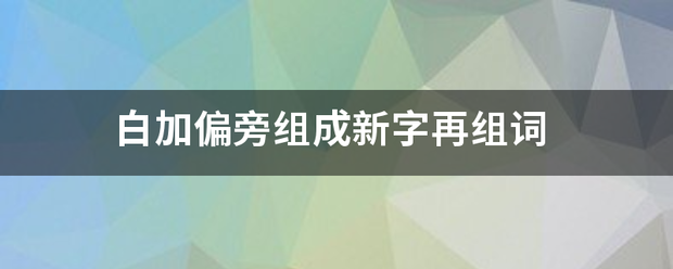 白加偏旁组成新字再组词