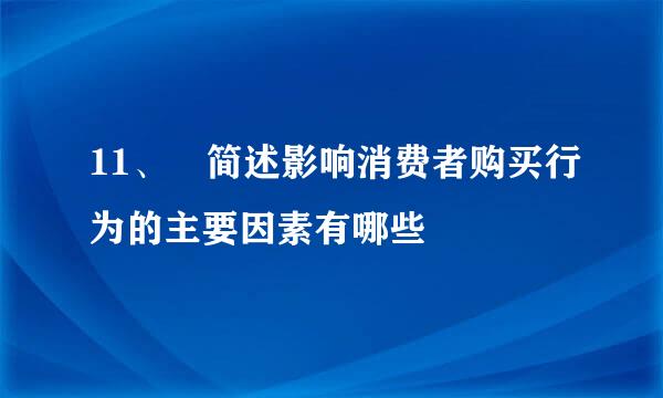 11、 简述影响消费者购买行为的主要因素有哪些