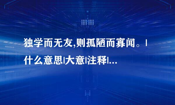 独学而无友,则孤陋而寡闻。|什么意思|大意|注释|出处|译文