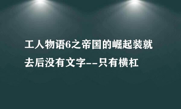 工人物语6之帝国的崛起装就去后没有文字--只有横杠