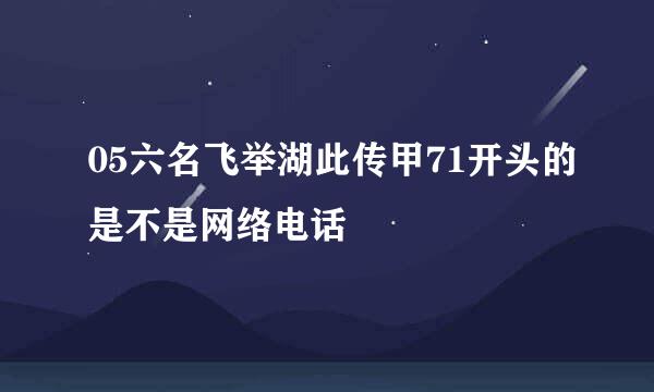 05六名飞举湖此传甲71开头的是不是网络电话