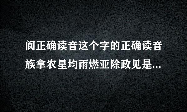 阆正确读音这个字的正确读音族拿农星均雨燃亚除政见是什么？语文课上？