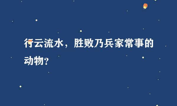 行云流水，胜败乃兵家常事的动物？