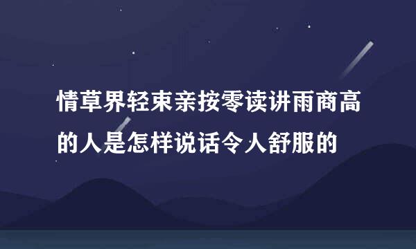 情草界轻束亲按零读讲雨商高的人是怎样说话令人舒服的