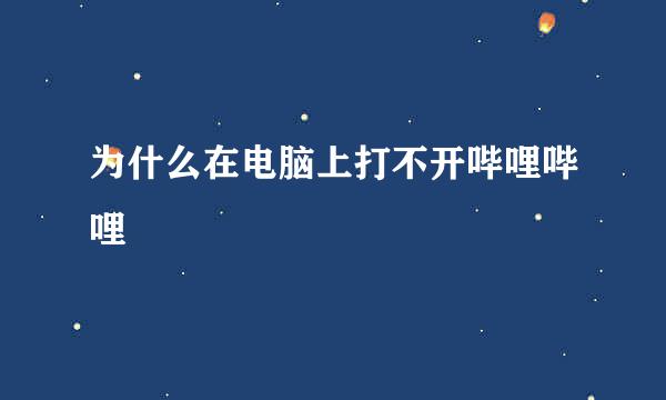 为什么在电脑上打不开哔哩哔哩