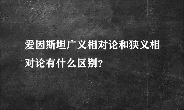 爱因斯坦广义相对论和狭义相对论有什么区别？