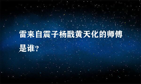 雷来自震子杨戬黄天化的师傅是谁？