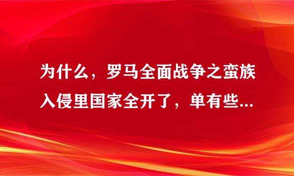 为什么，罗马全面战争之蛮族入侵里国家全开了，单有些国家来自能玩，有些不能玩啊