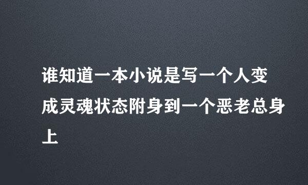 谁知道一本小说是写一个人变成灵魂状态附身到一个恶老总身上