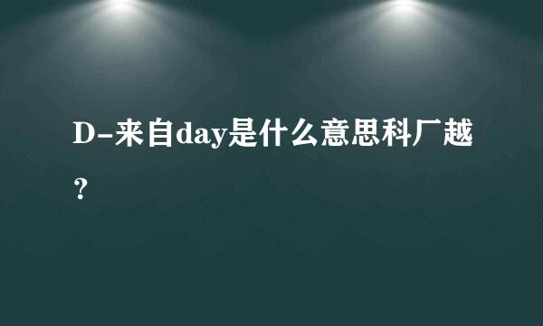 D-来自day是什么意思科厂越？