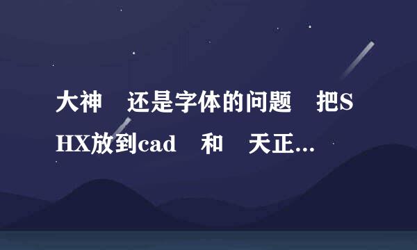 大神 还是字体的问题 把SHX放到cad 和 天正sys里了 但打开图纸后还是个那几个字体