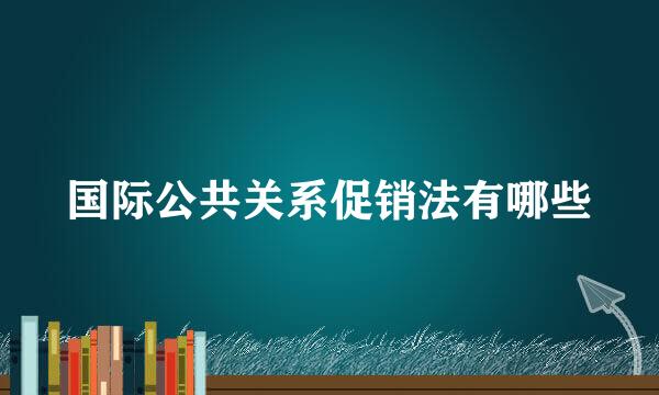 国际公共关系促销法有哪些