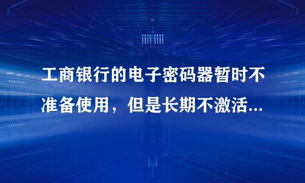 工商银行的电子密码器暂时不准备使用，但是长期不激活会失效吗？