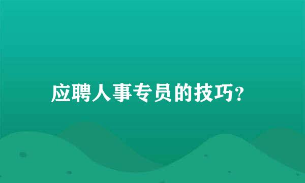 应聘人事专员的技巧？