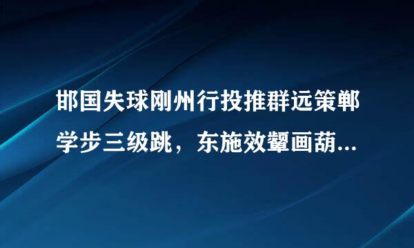 邯国失球刚州行投推群远策郸学步三级跳，东施效颦画葫瓢.打一生肖？