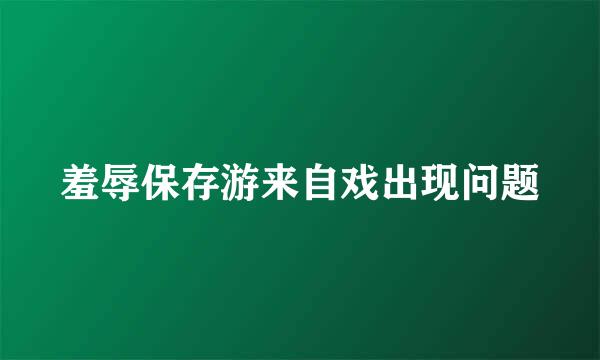 羞辱保存游来自戏出现问题