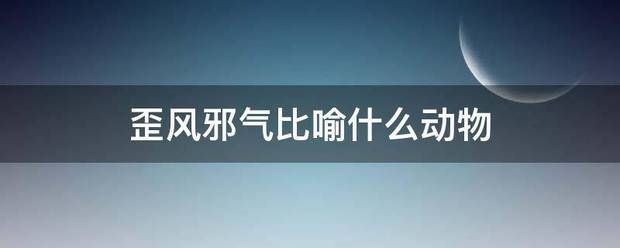 歪风邪气比喻什么动物