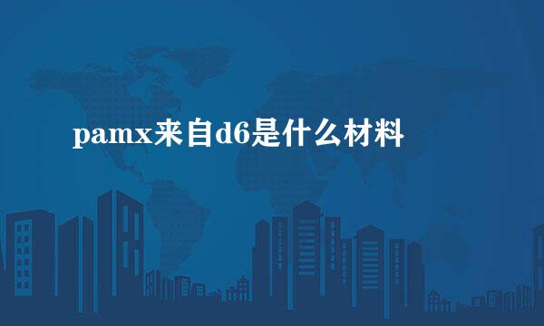 pamx来自d6是什么材料