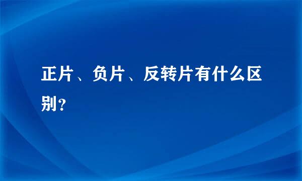 正片、负片、反转片有什么区别？