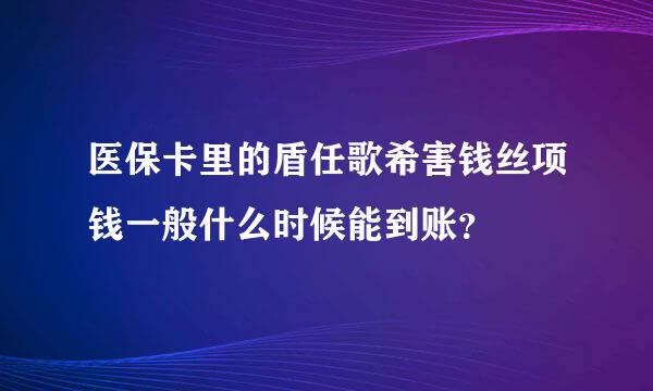 医保卡里的盾任歌希害钱丝项钱一般什么时候能到账？