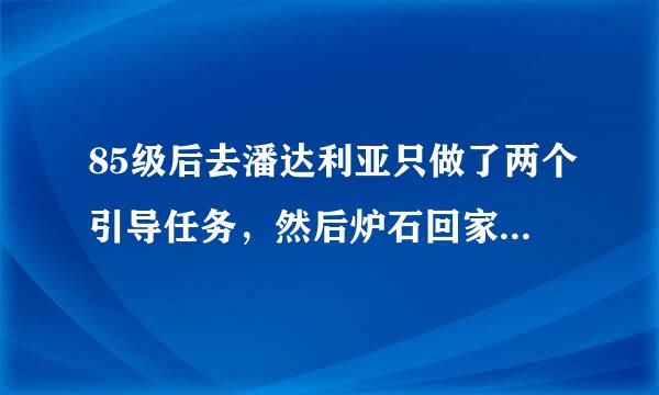 85级后去潘达利亚只做了两个引导任务，然后炉石回家了。没有职飞船怎么再回潘达利亚啊？