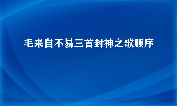 毛来自不易三首封神之歌顺序