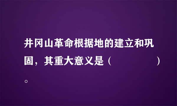 井冈山革命根据地的建立和巩固，其重大意义是（    ）。