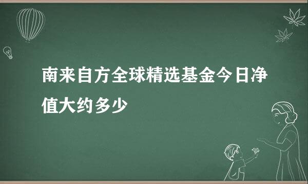 南来自方全球精选基金今日净值大约多少