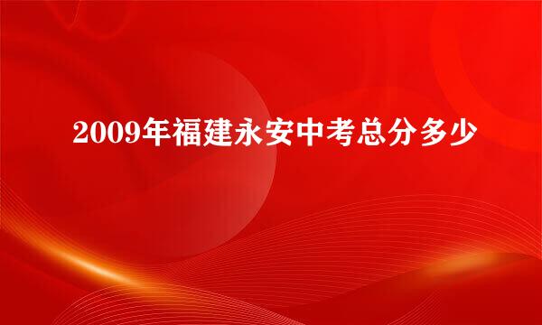 2009年福建永安中考总分多少