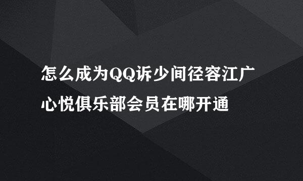 怎么成为QQ诉少间径容江广心悦俱乐部会员在哪开通