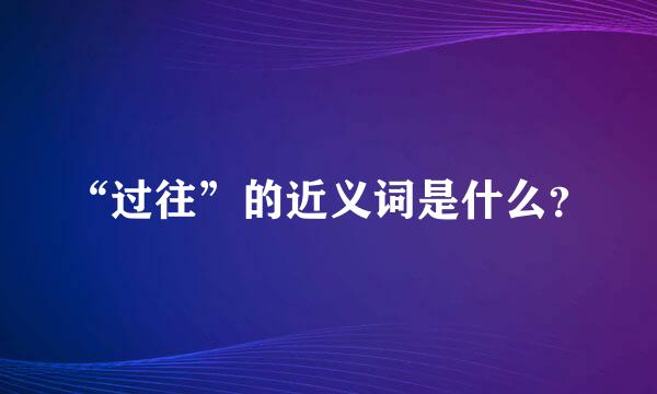 “过往”的近义词是什么？