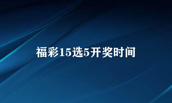 福彩15选5开奖时间