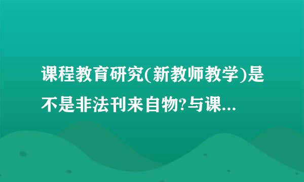 课程教育研究(新教师教学)是不是非法刊来自物?与课程教育研究共用一个刊号