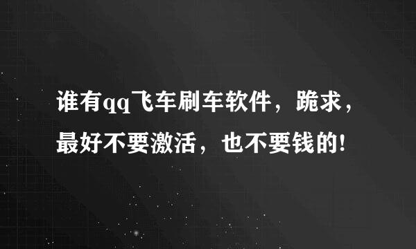 谁有qq飞车刷车软件，跪求，最好不要激活，也不要钱的!