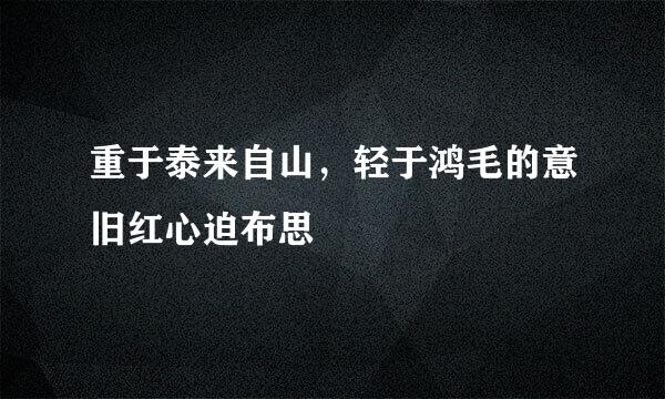 重于泰来自山，轻于鸿毛的意旧红心迫布思