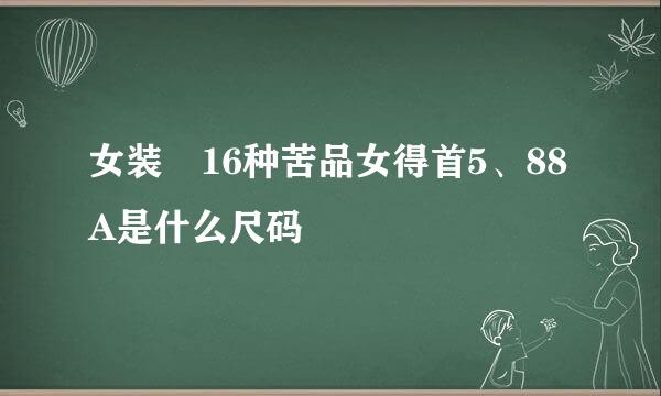 女装 16种苦品女得首5、88A是什么尺码