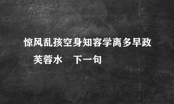 惊风乱孩空身知容学离多早政飐芙蓉水 下一句